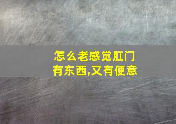 怎么老感觉肛门有东西,又有便意