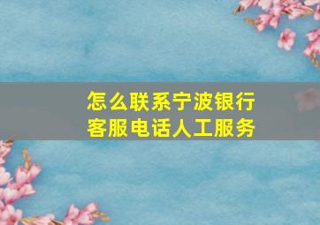 怎么联系宁波银行客服电话人工服务