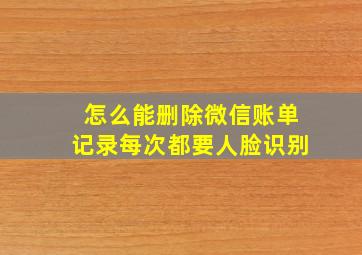 怎么能删除微信账单记录每次都要人脸识别