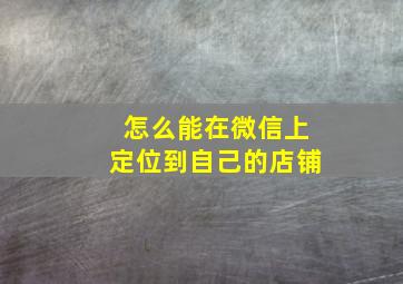 怎么能在微信上定位到自己的店铺