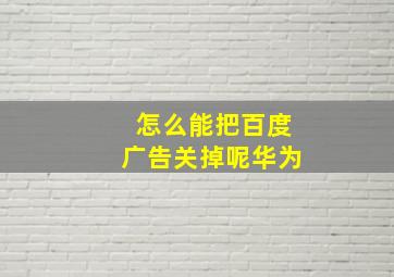 怎么能把百度广告关掉呢华为