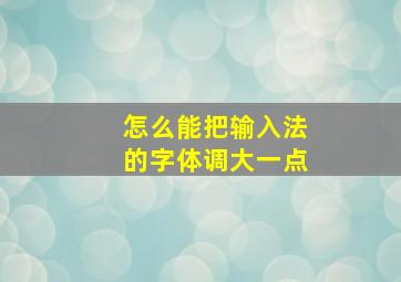 怎么能把输入法的字体调大一点