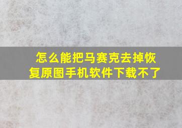 怎么能把马赛克去掉恢复原图手机软件下载不了