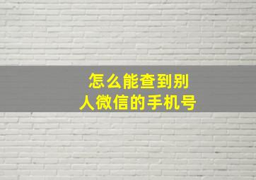 怎么能查到别人微信的手机号