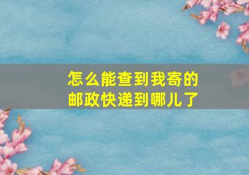 怎么能查到我寄的邮政快递到哪儿了