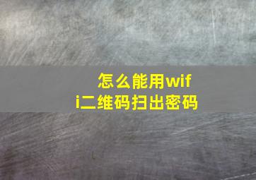 怎么能用wifi二维码扫出密码