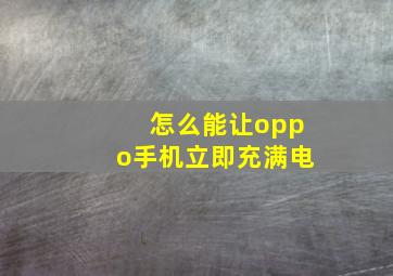 怎么能让oppo手机立即充满电