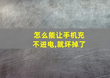 怎么能让手机充不进电,就坏掉了