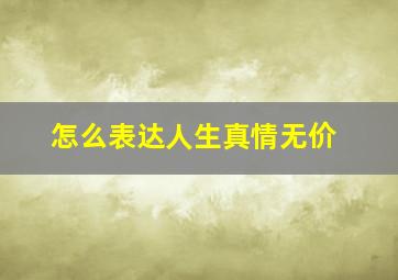 怎么表达人生真情无价