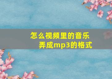 怎么视频里的音乐弄成mp3的格式