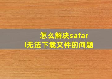 怎么解决safari无法下载文件的问题