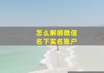 怎么解绑微信名下实名账户