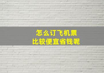 怎么订飞机票比较便宜省钱呢