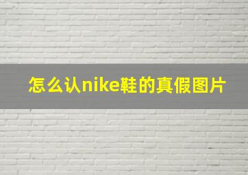 怎么认nike鞋的真假图片