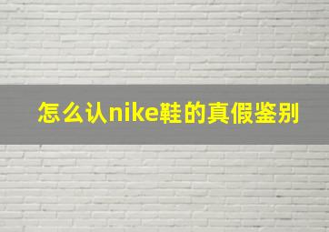 怎么认nike鞋的真假鉴别