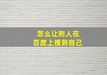 怎么让别人在百度上搜到自己