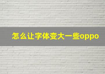 怎么让字体变大一些oppo