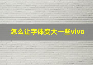 怎么让字体变大一些vivo