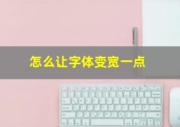 怎么让字体变宽一点