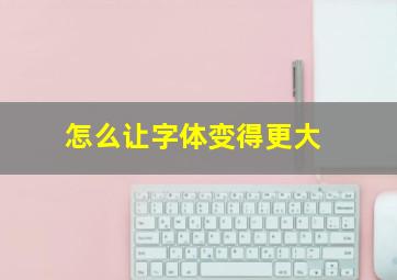 怎么让字体变得更大