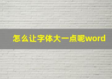 怎么让字体大一点呢word