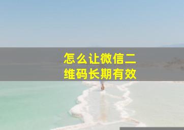 怎么让微信二维码长期有效