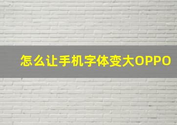 怎么让手机字体变大OPPO