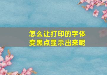 怎么让打印的字体变黑点显示出来呢