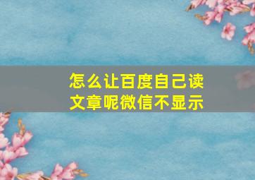 怎么让百度自己读文章呢微信不显示