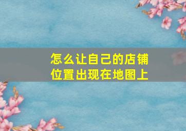 怎么让自己的店铺位置出现在地图上