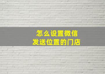 怎么设置微信发送位置的门店