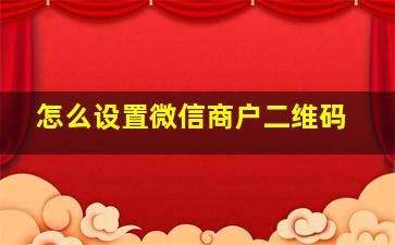 怎么设置微信商户二维码