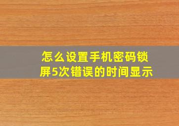 怎么设置手机密码锁屏5次错误的时间显示