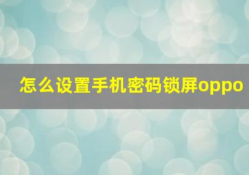 怎么设置手机密码锁屏oppo