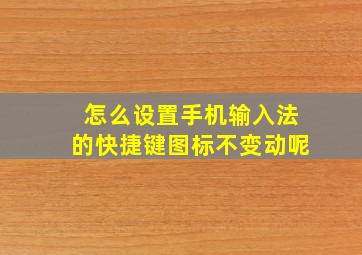 怎么设置手机输入法的快捷键图标不变动呢