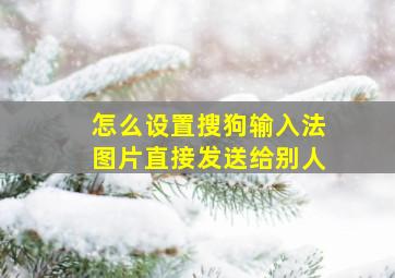 怎么设置搜狗输入法图片直接发送给别人