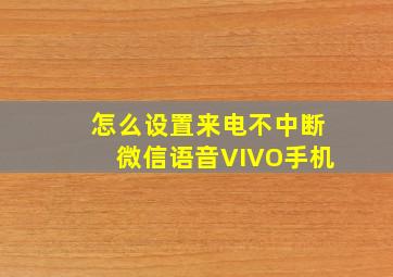 怎么设置来电不中断微信语音VIVO手机