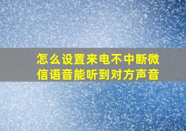 怎么设置来电不中断微信语音能听到对方声音