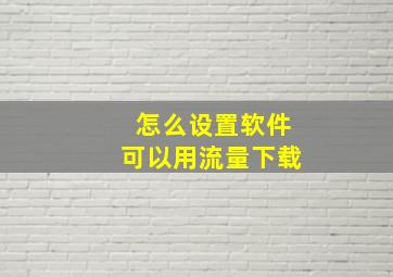 怎么设置软件可以用流量下载