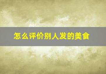 怎么评价别人发的美食