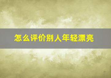 怎么评价别人年轻漂亮