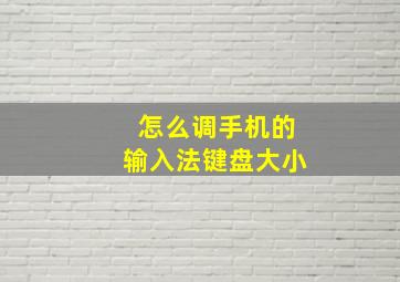 怎么调手机的输入法键盘大小