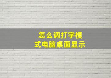 怎么调打字模式电脑桌面显示