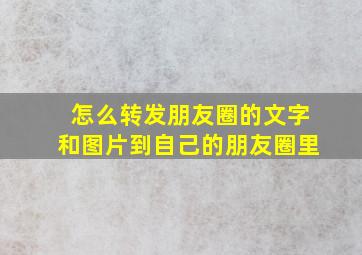 怎么转发朋友圈的文字和图片到自己的朋友圈里