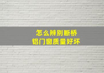 怎么辨别断桥铝门窗质量好坏