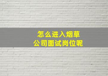 怎么进入烟草公司面试岗位呢