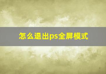 怎么退出ps全屏模式