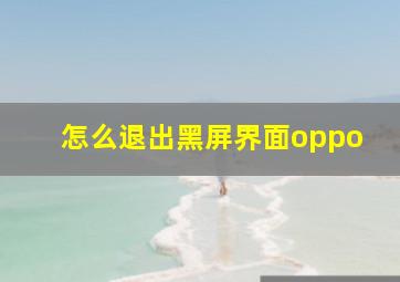 怎么退出黑屏界面oppo