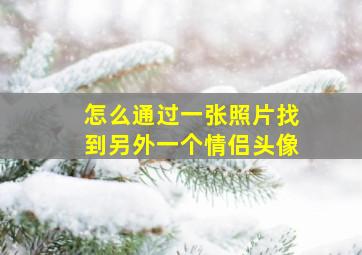 怎么通过一张照片找到另外一个情侣头像