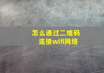 怎么通过二维码连接wifi网络